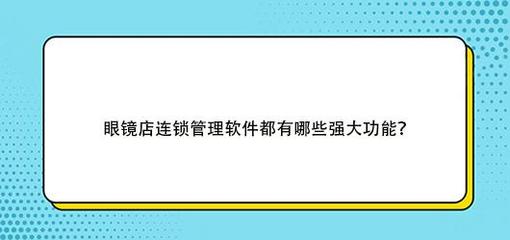 眼镜店连锁管理软件都有哪些强大功能?