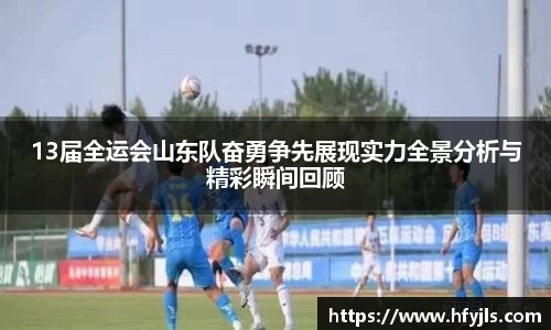 13届全运会山东队奋勇争先展现实力全景分析与精彩瞬间回顾