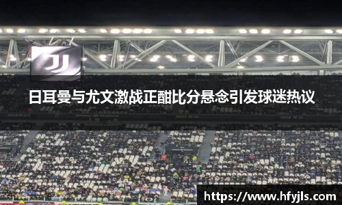 日耳曼与尤文激战正酣比分悬念引发球迷热议